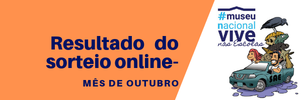 Resultado do sorteio online– Museu Nacional Vive nas Escolas (OUTUBRO/2019)